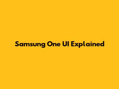 Samsung One UI Explained