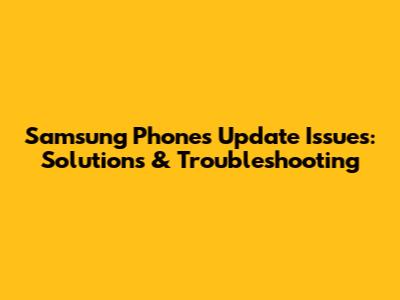 Samsung Phones Update Issues: Solutions & Troubleshooting