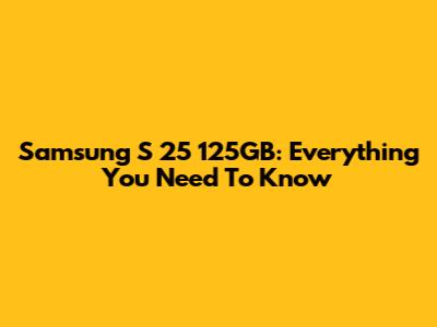 Samsung S 25 125GB: Everything You Need To Know