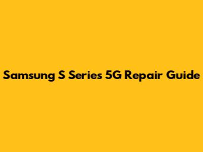 Samsung S Series 5G Repair Guide