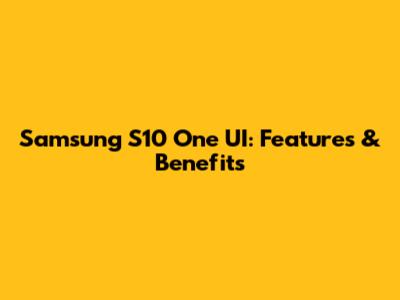 Samsung S10 One UI: Features & Benefits