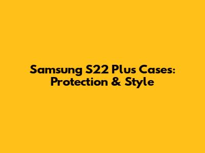 Samsung S22 Plus Cases: Protection & Style
