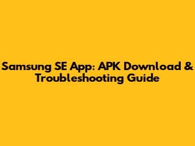 Samsung SE App: APK Download & Troubleshooting Guide