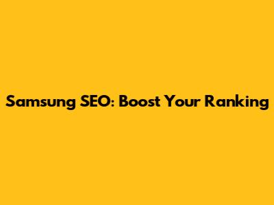 Samsung SEO: Boost Your Ranking