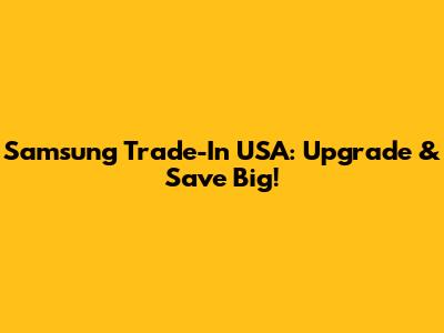Samsung Trade-In USA: Upgrade & Save Big!