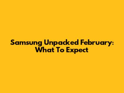 Samsung Unpacked February: What To Expect