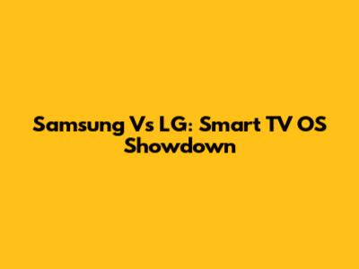 Samsung Vs LG: Smart TV OS Showdown