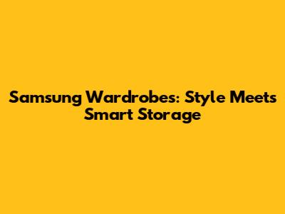 Samsung Wardrobes: Style Meets Smart Storage
