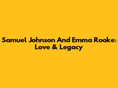 Samuel Johnson And Emma Rooke: Love & Legacy
