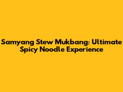 Samyang Stew Mukbang: Ultimate Spicy Noodle Experience