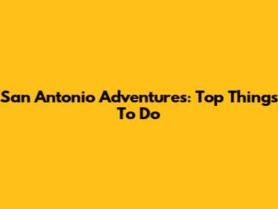 San Antonio Adventures: Top Things To Do
