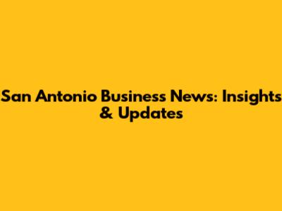 San Antonio Business News: Insights & Updates