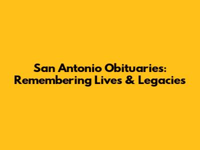 San Antonio Obituaries: Remembering Lives & Legacies
