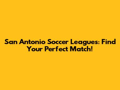 San Antonio Soccer Leagues: Find Your Perfect Match!