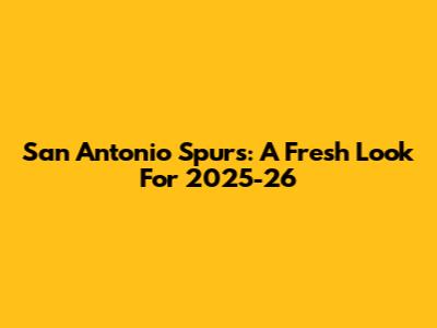 San Antonio Spurs: A Fresh Look For 2025-26