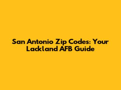 San Antonio Zip Codes: Your Lackland AFB Guide
