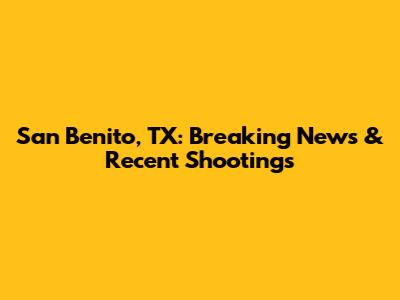 San Benito, TX: Breaking News & Recent Shootings