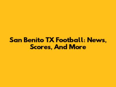 San Benito TX Football: News, Scores, And More