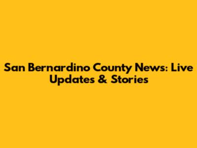 San Bernardino County News: Live Updates & Stories