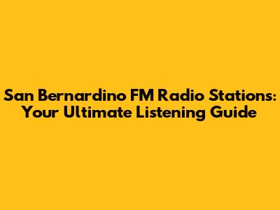 San Bernardino FM Radio Stations: Your Ultimate Listening Guide