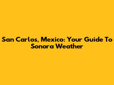 San Carlos, Mexico: Your Guide To Sonora Weather