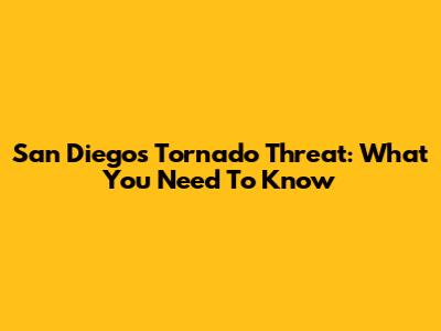 San Diego's Tornado Threat: What You Need To Know