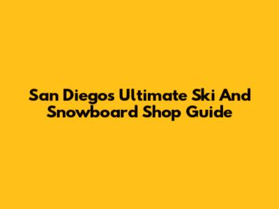 San Diego's Ultimate Ski And Snowboard Shop Guide