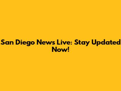 San Diego News Live: Stay Updated Now!