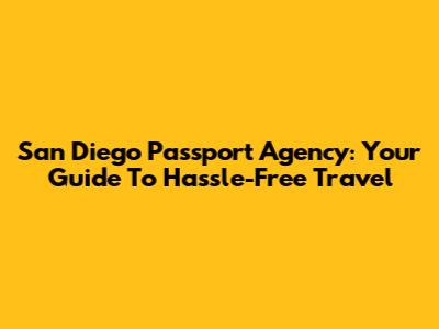 San Diego Passport Agency: Your Guide To Hassle-Free Travel