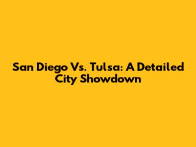 San Diego Vs. Tulsa: A Detailed City Showdown