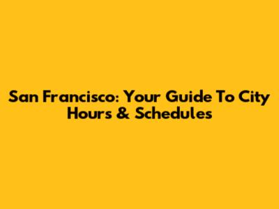 San Francisco: Your Guide To City Hours & Schedules
