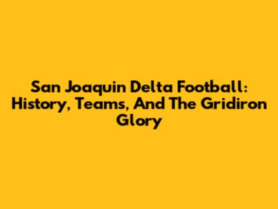 San Joaquin Delta Football: History, Teams, And The Gridiron Glory