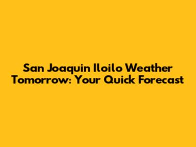 San Joaquin Iloilo Weather Tomorrow: Your Quick Forecast