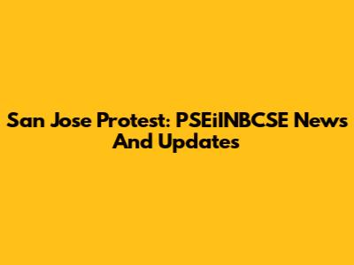 San Jose Protest: PSEiINBCSE News And Updates