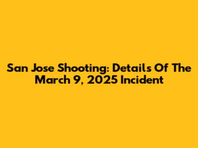 San Jose Shooting: Details Of The March 9, 2025 Incident