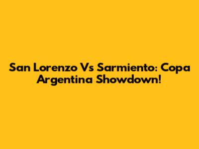 San Lorenzo Vs Sarmiento: Copa Argentina Showdown!