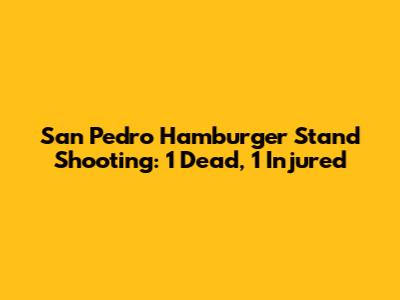 San Pedro Hamburger Stand Shooting: 1 Dead, 1 Injured