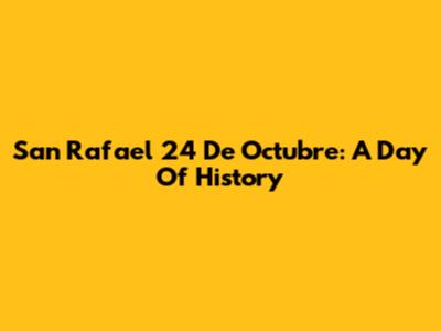 San Rafael 24 De Octubre: A Day Of History