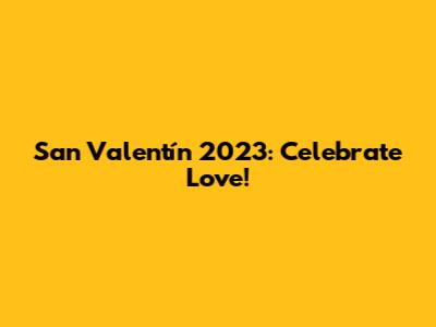 San Valentín 2023: Celebrate Love!