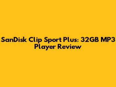 SanDisk Clip Sport Plus: 32GB MP3 Player Review