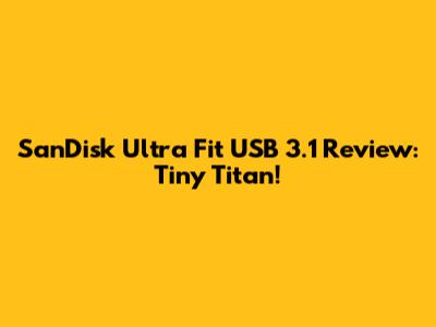SanDisk Ultra Fit USB 3.1 Review: Tiny Titan!