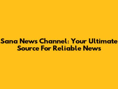 Sana News Channel: Your Ultimate Source For Reliable News
