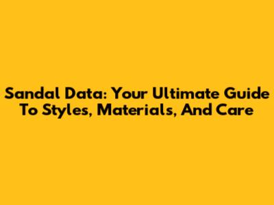 Sandal Data: Your Ultimate Guide To Styles, Materials, And Care