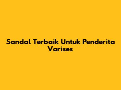 Sandal Terbaik Untuk Penderita Varises