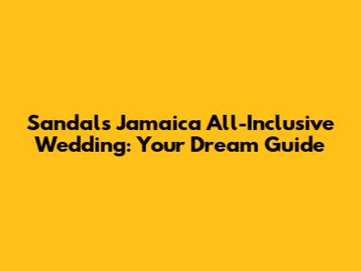 Sandals Jamaica All-Inclusive Wedding: Your Dream Guide