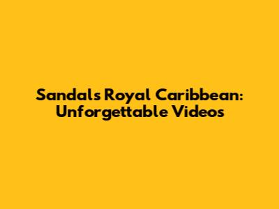 Sandals Royal Caribbean: Unforgettable Videos