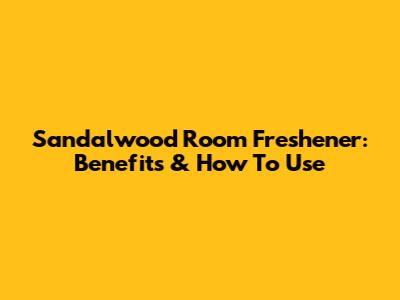 Sandalwood Room Freshener: Benefits & How To Use