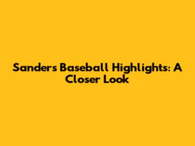 Sanders' Baseball Highlights: A Closer Look