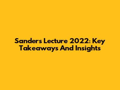 Sanders Lecture 2022: Key Takeaways And Insights