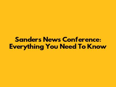 Sanders News Conference: Everything You Need To Know